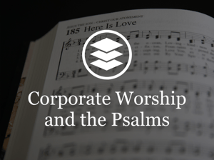 Corporate Worship and the Psalms